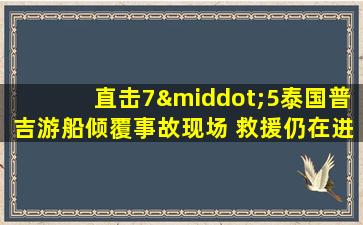 直击7·5泰国普吉游船倾覆事故现场 救援仍在进行